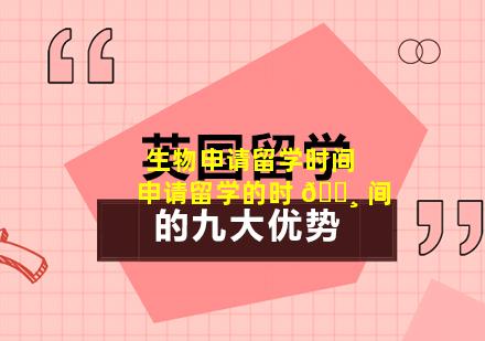 生物申请留学时间 申请留学的时 🕸 间